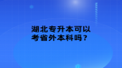 湖北專升本可以考省外本科嗎？