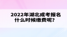 2022年湖北成考報名什么時候繳費呢？