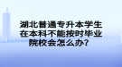 湖北普通專升本學生在本科不能按時畢業(yè)院校會怎么辦？