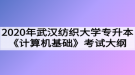 2020年武漢紡織大學(xué)普通專升本《計(jì)算機(jī)基礎(chǔ)》考試大綱