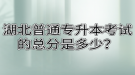 湖北普通專升本考試的總分是多少？