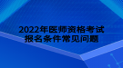 2022年醫(yī)師資格考試報(bào)名條件常見問題