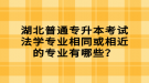 湖北普通專升本考試法學(xué)專業(yè)相同或相近的專業(yè)有哪些？