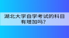 湖北大學(xué)自學(xué)考試的科目有增加嗎？