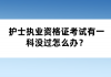 護(hù)士執(zhí)業(yè)資格證考試有一科沒(méi)過(guò)怎么辦？