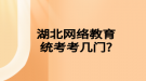 湖北網(wǎng)絡(luò)教育統(tǒng)考考幾門(mén)?