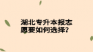 湖北專升本報(bào)志愿要如何選擇？