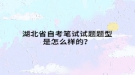 湖北省自考筆試試題題型是怎么樣的？