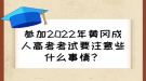參加2022年黃岡成人高考考試要注意些什么事情？