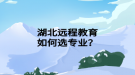 湖北遠(yuǎn)程教育如何選專業(yè)？