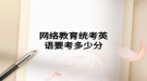 網(wǎng)絡教育統(tǒng)考英語要考多少分