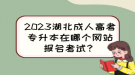 2023湖北成人高考專升本在哪個網(wǎng)站報名考試？