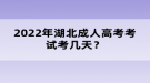 2022年湖北成人高考考試考幾天？