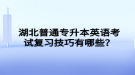 湖北普通專升本英語考試復(fù)習(xí)技巧有哪些？