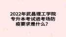 2022年武昌理工學院專升本考試進考場防疫要求是什么？