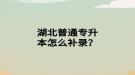 湖北普通專升本怎么補(bǔ)錄？