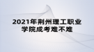 2021年荊州理工職業(yè)學(xué)院成考難不難