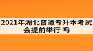 2021年湖北普通專升本考試會提前舉行嗎？考生如何準(zhǔn)備