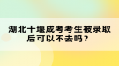 湖北十堰成考考生被錄取后可以不去嗎？