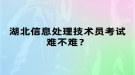 湖北信息處理技術(shù)員考試難不難？