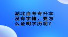 湖北自考專升本沒有學籍，要怎么證明學歷呢？