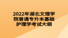 2022年湖北文理學(xué)院普通專升本基礎(chǔ)護(hù)理學(xué)考試大綱