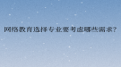 網(wǎng)絡(luò)教育選擇專業(yè)要考慮哪些需求？