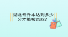 湖北專升本達到多少分才能被錄取？