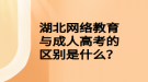 湖北網(wǎng)絡教育與成人高考的區(qū)別是什么？