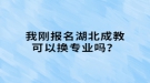 我剛報名湖北成教可以換專業(yè)嗎？