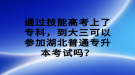 通過技能高考上了專科，到大三可以參加湖北普通專升本考試嗎？