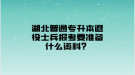 湖北普通專升本退役士兵報(bào)考要準(zhǔn)備什么資料？