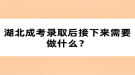 湖北成考錄取后接下來需要做什么？