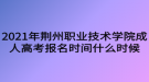 2021年荊州職業(yè)技術(shù)學(xué)院成人高考報(bào)名時(shí)間什么時(shí)候