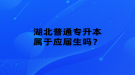 湖北普通專升本屬于應(yīng)屆生嗎？