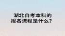 湖北自考本科的報(bào)名流程是什么？