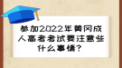 參加2022年黃岡成人高考考試要注意些什么事情？