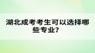 湖北成考考生可以選擇哪些專(zhuān)業(yè)？