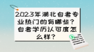2023年湖北自考專業(yè)熱門的有哪些？自考學(xué)歷認(rèn)可度怎么樣？