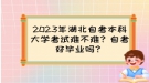 2023年湖北自考本科大學考試難不難？自考好畢業(yè)嗎？