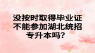 沒按時取得畢業(yè)證不能參加湖北統(tǒng)招專升本嗎？