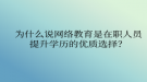為什么說網(wǎng)絡教育是在職人員提升學歷的優(yōu)質(zhì)選擇？