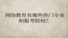 網(wǎng)絡教育有哪些熱門專業(yè)和報考院校？