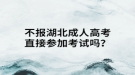 不報湖北成人高考可以直接參加考試嗎？