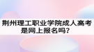 荊州理工職業(yè)學(xué)院成人高考是網(wǎng)上報(bào)名嗎？