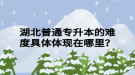湖北普通專升本的難度具體體現(xiàn)在哪里？