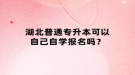湖北普通專升本可以自己自學(xué)報(bào)名嗎？