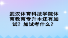 武漢體育科技學(xué)院體育教育專升本還有加試？加試考什么？