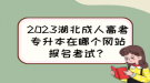 2023湖北成人高考專升本在哪個(gè)網(wǎng)站報(bào)名考試？