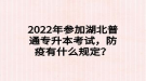 2022年參加湖北普通專升本考試，防疫有什么規(guī)定？